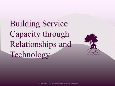 © Copyright 2010 Cornerstone Advocacy Service Building Service Capacity through Relationships and Technology.