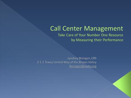 Call Center Management Take Care of Your Number One Resource by Measuring their Performance Lyndsey Brangan, CRS 2-1-1 Texas/ United Way of the Brazos.