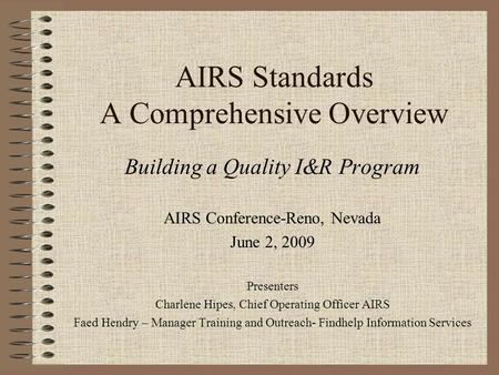 AIRS Standards A Comprehensive Overview Building a Quality I&R Program AIRS Conference-Reno, Nevada June 2, 2009 Presenters Charlene Hipes, Chief Operating.