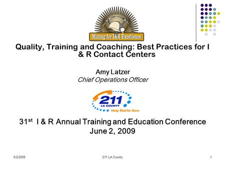 6/2/2009211 LA County1 Quality, Training and Coaching: Best Practices for I & R Contact Centers Amy Latzer Chief Operations Officer 31 st I & R Annual.