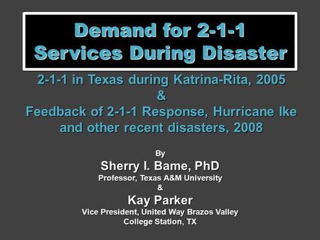 Demand for 2-1-1 Services During Disaster 2-1-1 in Texas during Katrina-Rita, 2005 & Feedback of 2-1-1 Response, Hurricane Ike and other recent disasters,