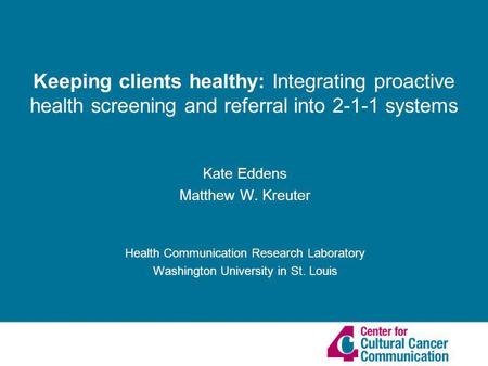 Kate Eddens Matthew W. Kreuter Health Communication Research Laboratory Washington University in St. Louis Keeping clients healthy: Integrating proactive.