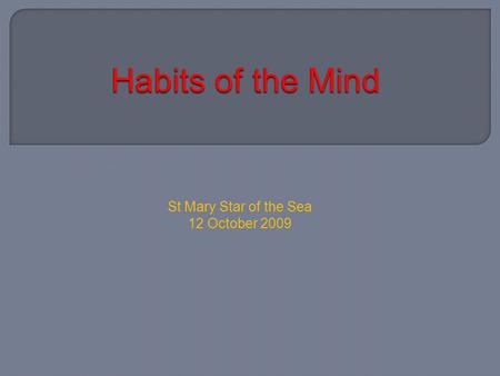 St Mary Star of the Sea 12 October 2009. Identify the habits of the mind. Understand their importance Explore definitions for each of the 16 habits Available.