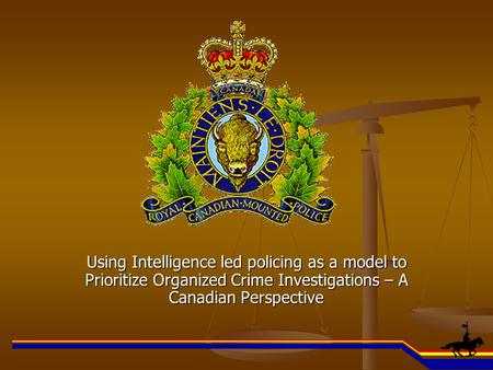 Using Intelligence led policing as a model to Prioritize Organized Crime Investigations – A Canadian Perspective.