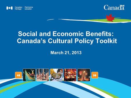 Social and Economic Benefits: Canadas Cultural Policy Toolkit March 21, 2013.