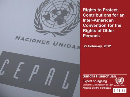 Rights to Protect. Contributions for an Inter-American Convention for the Rights of Older Persons 22 February, 2012 Sandra Huenchuan Expert on ageing Economic.