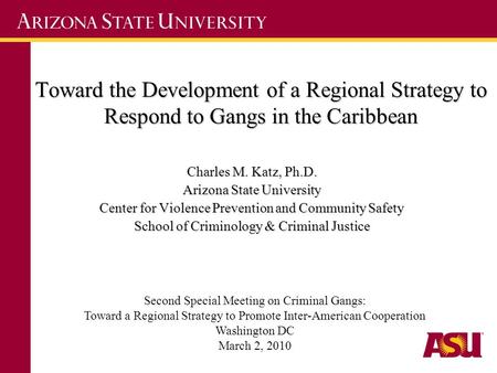 Toward the Development of a Regional Strategy to Respond to Gangs in the Caribbean Charles M. Katz, Ph.D. Arizona State University Center for Violence.