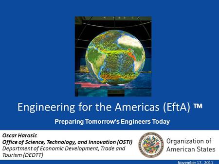 TM Engineering for the Americas (EftA) TM November 17, 2011 Oscar Harasic Office of Science, Technology, and Innovation (OSTI) Department of Economic Development,