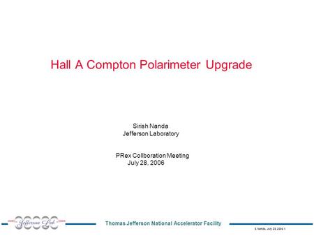 Thomas Jefferson National Accelerator Facility S. Nanda, July 28, 2006 1 Hall A Compton Polarimeter Upgrade Sirish Nanda Jefferson Laboratory PRex Collboration.