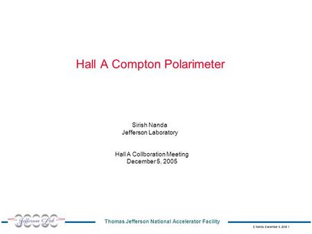 Thomas Jefferson National Accelerator Facility S. Nanda, December 5, 2005 1 Hall A Compton Polarimeter Sirish Nanda Jefferson Laboratory Hall A Collboration.