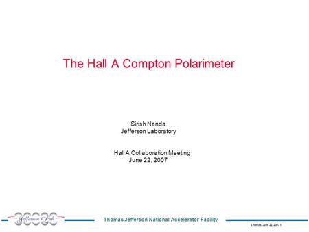 Thomas Jefferson National Accelerator Facility S. Nanda, June 22, 2007 1 The Hall A Compton Polarimeter Sirish Nanda Jefferson Laboratory Hall A Collaboration.