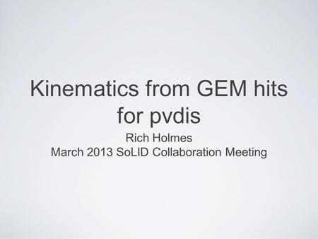 Kinematics from GEM hits for pvdis Rich Holmes March 2013 SoLID Collaboration Meeting.