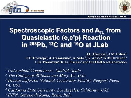 Spectroscopic Factors and A TL from Quasielastic (e,e'p) Reaction in 208 Pb, 12 C and 16 O at JLab J.L. Herraiz 1, J.M. Udías 1 J.C. Cornejo 2, A. Camsonne.