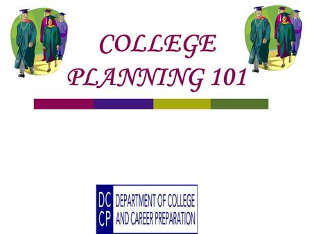 COLLEGE PLANNING 101. What are you looking for? 2 year or 4 year college In-State or Out of State Size Athletics Racial Specific Gender Specific.