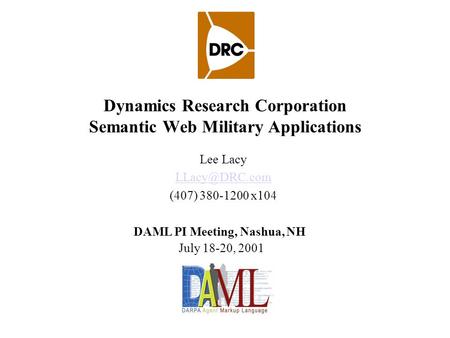 Dynamics Research Corporation Semantic Web Military Applications Lee Lacy (407) 380-1200 x104 DAML PI Meeting, Nashua, NH July 18-20, 2001.