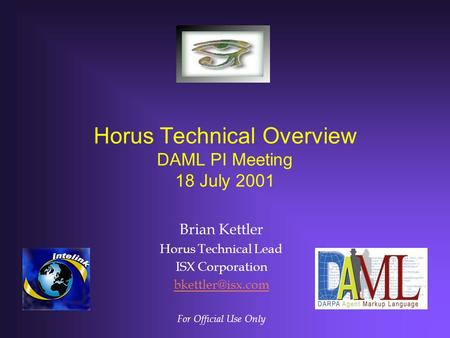 Horus Technical Overview DAML PI Meeting 18 July 2001 Brian Kettler Horus Technical Lead ISX Corporation For Official Use Only.