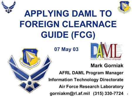 1 APPLYING DAML TO FOREIGN CLEARNACE GUIDE (FCG) 07 May 03 Mark Gorniak AFRL DAML Program Manager Information Technology Directorate Air Force Research.