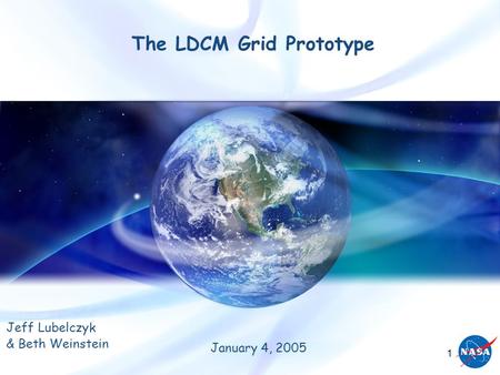 1 The LDCM Grid Prototype Jeff Lubelczyk & Beth Weinstein January 4, 2005.