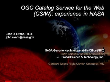 OGC Catalog Service for the Web (CS/W): experience in NASA John D. Evans, Ph.D. NASA Geosciences Interoperability Office (GIO) Earth.