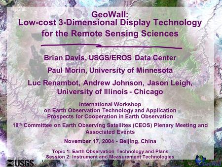 CEOS11/17/2004 1 GeoWall: Low-cost 3-Dimensional Display Technology for the Remote Sensing Sciences Brian Davis, USGS/EROS Data Center Paul Morin, University.