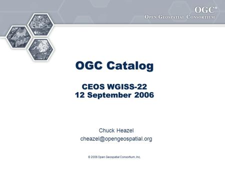 ® © 2006 Open Geospatial Consortium, Inc. OGC Catalog CEOS WGISS-22 12 September 2006 Chuck Heazel