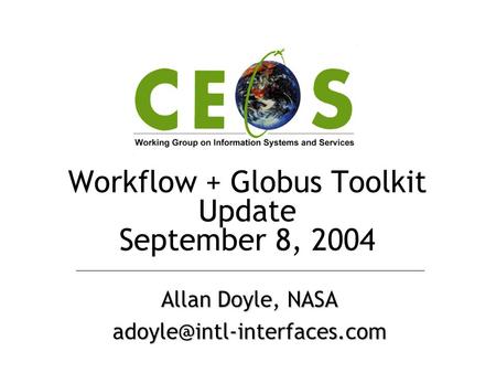 Workflow + Globus Toolkit Update September 8, 2004 Allan Doyle, NASA