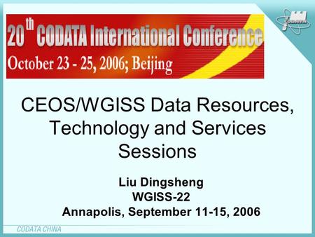 CEOS/WGISS Data Resources, Technology and Services Sessions Liu Dingsheng WGISS-22 Annapolis, September 11-15, 2006.