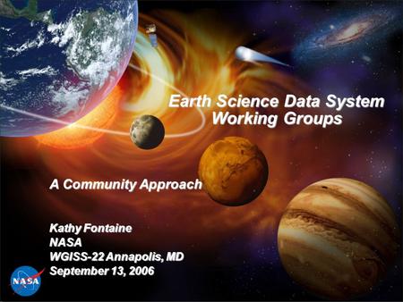 Earth Science Data System Working Groups A Community Approach Kathy Fontaine NASA WGISS-22 Annapolis, MD September 13, 2006.