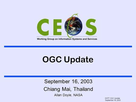 DSTT OGC Update September 16, 2003 OGC Update September 16, 2003 Chiang Mai, Thailand Allan Doyle, NASA.