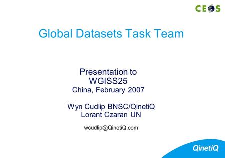 Wyn Cudlip BNSC/QinetiQ Lorant Czaran UN Presentation to WGISS25 China, February 2007 Global Datasets Task Team.