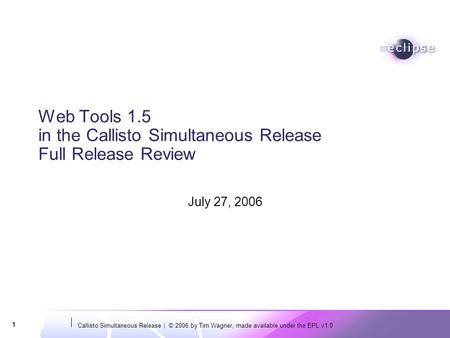 Callisto Simultaneous Release | © 2006 by Tim Wagner, made available under the EPL v1.0 1 Web Tools 1.5 in the Callisto Simultaneous Release Full Release.