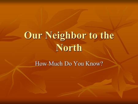 Our Neighbor to the North How Much Do You Know?. Trade. U. S. exports about 10% of GDP (roughly 25% to Canada). (roughly 25% to Canada).. Canada exports.