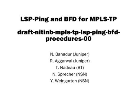 Copyright © 2004 Juniper Networks, Inc. Proprietary and Confidentialwww.juniper.net 1 LSP-Ping and BFD for MPLS-TP draft-nitinb-mpls-tp-lsp-ping-bfd- procedures-00.