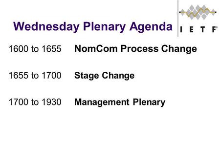 Wednesday Plenary Agenda 1600 to 1655 NomCom Process Change 1655 to 1700Stage Change 1700 to 1930Management Plenary.