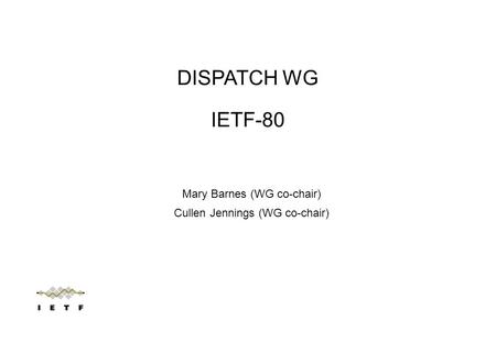 Mary Barnes (WG co-chair) Cullen Jennings (WG co-chair) DISPATCH WG IETF-80.