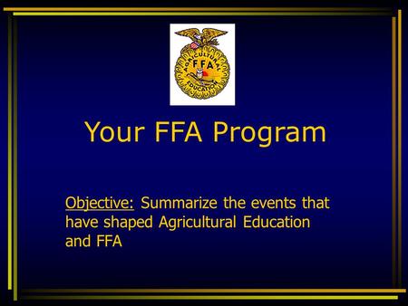 Your FFA Program Objective: Summarize the events that have shaped Agricultural Education and FFA.