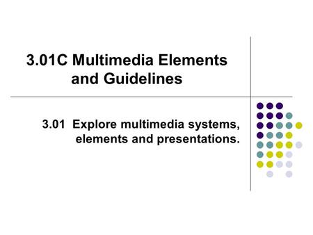 3.01C Multimedia Elements and Guidelines 3.01 Explore multimedia systems, elements and presentations.