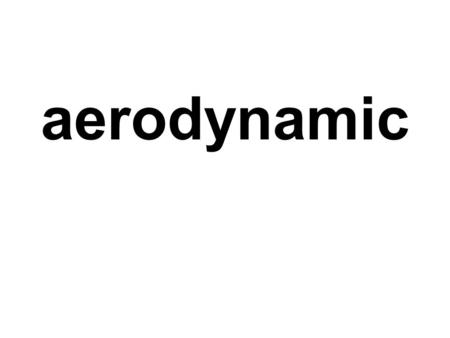 Aerodynamic. air resistance able to move through the air with as little air resistance as possible.