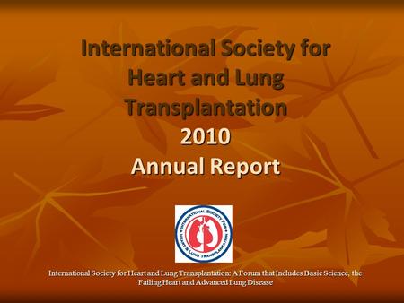 International Society for Heart and Lung Transplantation 2010 Annual Report International Society for Heart and Lung Transplantation: A Forum that Includes.