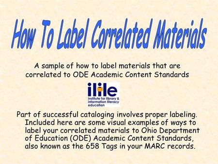 Part of successful cataloging involves proper labeling. Included here are some visual examples of ways to label your correlated materials to Ohio Department.