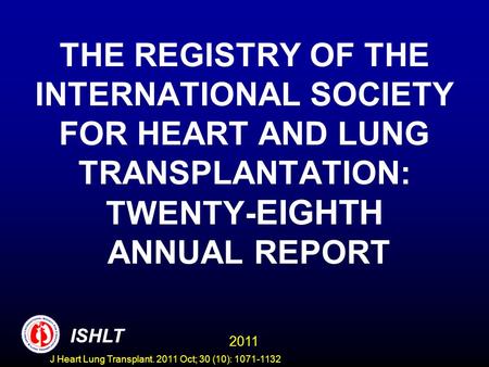 THE REGISTRY OF THE INTERNATIONAL SOCIETY FOR HEART AND LUNG TRANSPLANTATION: TWENTY- EIGHTH ANNUAL REPORT ISHLT 2011 ISHLT J Heart Lung Transplant. 2011.