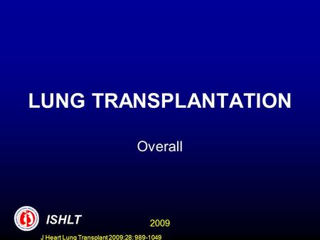 J Heart Lung Transplant 2009;28: 989-1049 LUNG TRANSPLANTATION Overall ISHLT 2009.