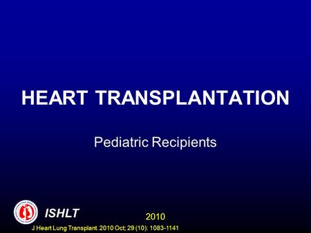 HEART TRANSPLANTATION Pediatric Recipients 2010 ISHLT J Heart Lung Transplant. 2010 Oct; 29 (10): 1083-1141.