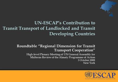 UN-ESCAPs Contribution to Transit Transport of Landlocked and Transit Developing Countries Roundtable Regional Dimension for Transit Transport Cooperation.