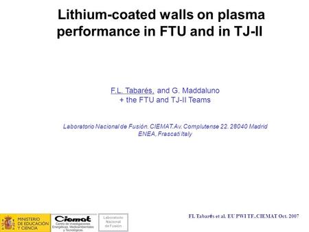 Laboratorio Nacional de Fusión FL Tabarés et al. EU PWI TF..CIEMAT Oct. 2007 Lithium-coated walls on plasma performance in FTU and in TJ-II F.L. Tabarés,