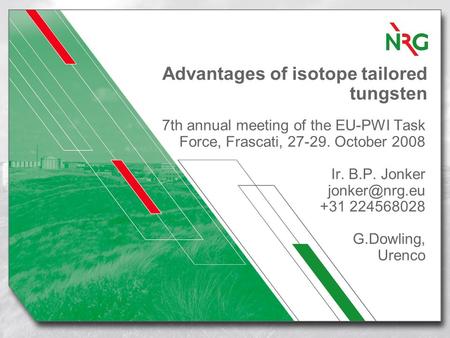 Advantages of isotope tailored tungsten 7th annual meeting of the EU-PWI Task Force, Frascati, 27-29. October 2008 Ir. B.P. Jonker +31 224568028.