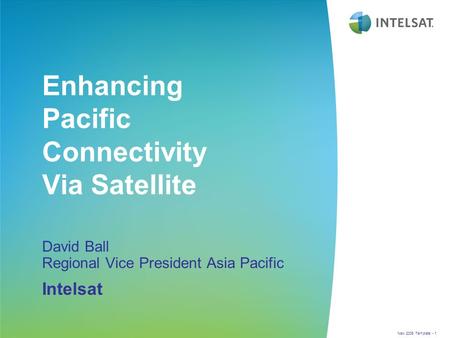 New 2006 Template - 1 Enhancing Pacific Connectivity Via Satellite David Ball Regional Vice President Asia Pacific Intelsat.