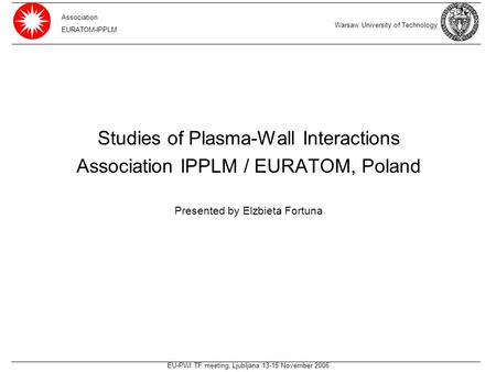 EU-PWI TF meeting, Ljubljana 13-15 November 2006 Studies of Plasma-Wall Interactions Association IPPLM / EURATOM, Poland Presented by Elzbieta Fortuna.