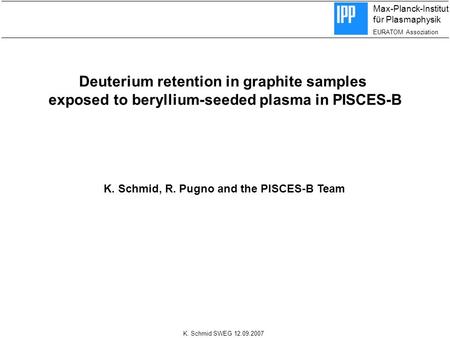 Max-Planck-Institut für Plasmaphysik EURATOM Assoziation K. Schmid SWEG 12.09.2007 Deuterium retention in graphite samples exposed to beryllium-seeded.