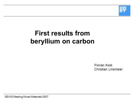 SEWG Meeting Mixed Materials 2007 First results from beryllium on carbon Florian Kost Christian Linsmeier.